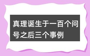 真理誕生于一百個(gè)問號(hào)之后三個(gè)事例