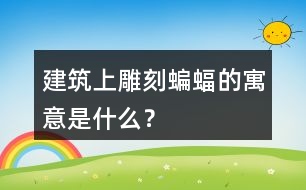 建筑上雕刻蝙蝠的寓意是什么？