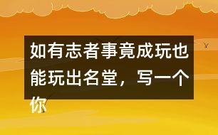 如有志者事竟成玩也能玩出名堂，寫一個你知道的事例