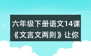 六年級(jí)下冊(cè)語(yǔ)文14課《文言文兩則》讓你有何體會(huì)？