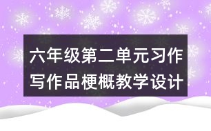 六年級第二單元習(xí)作：寫作品梗概教學(xué)設(shè)計
