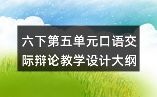 六下第五單元口語交際：辯論教學(xué)設(shè)計大綱