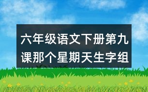 六年級語文下冊第九課那個星期天生字組詞