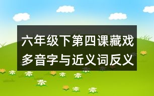 六年級下第四課藏戲多音字與近義詞反義詞