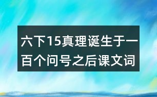 六下15真理誕生于一百個(gè)問號(hào)之后課文詞語解釋
