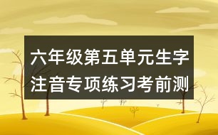 六年級第五單元生字注音專項(xiàng)練習(xí)考前測試