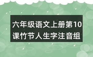 六年級(jí)語(yǔ)文上冊(cè)第10課竹節(jié)人生字注音組詞