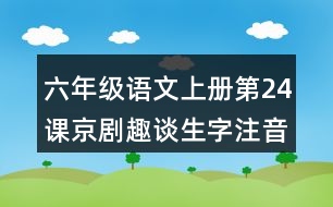 六年級(jí)語(yǔ)文上冊(cè)第24課京劇趣談生字注音組詞