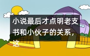 小說(shuō)最后才點(diǎn)明老支書和小伙子的關(guān)系，這樣寫的好處是什么？