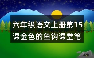 六年級(jí)語(yǔ)文上冊(cè)第15課金色的魚鉤課堂筆記近義詞反義詞