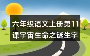 六年級(jí)語文上冊(cè)第11課宇宙生命之謎生字組詞及拼音