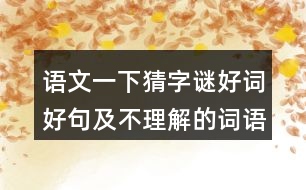 語(yǔ)文一下猜字謎好詞好句及不理解的詞語(yǔ)