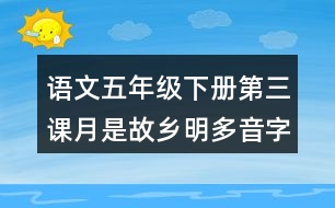 語文五年級下冊第三課月是故鄉(xiāng)明多音字近反義詞