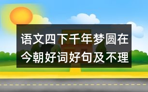 語文四下千年夢圓在今朝好詞好句及不理解的詞語