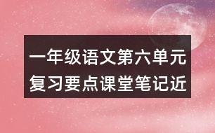 一年級語文第六單元復(fù)習(xí)要點(diǎn)課堂筆記近反義詞