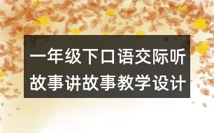 一年級下口語交際聽故事講故事教學(xué)設(shè)計(jì)優(yōu)秀案例