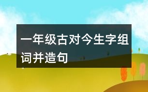 一年級古對今生字組詞并造句