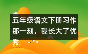 五年級(jí)語(yǔ)文下冊(cè)習(xí)作：那一刻，我長(zhǎng)大了優(yōu)秀范文3篇