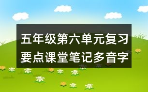 五年級第六單元復(fù)習(xí)要點課堂筆記多音字