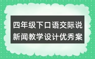 四年級(jí)下口語(yǔ)交際：說(shuō)新聞教學(xué)設(shè)計(jì)優(yōu)秀案例