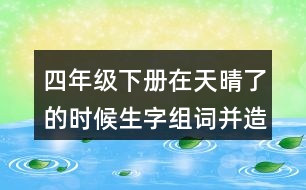 四年級下冊在天晴了的時候生字組詞并造句