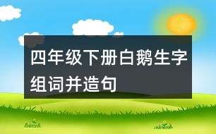 四年級(jí)下冊(cè)白鵝生字組詞并造句