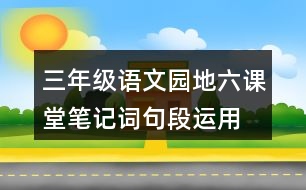 三年級語文園地六課堂筆記詞句段運(yùn)用