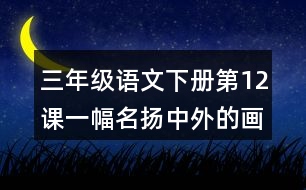 三年級(jí)語(yǔ)文下冊(cè)第12課一幅名揚(yáng)中外的畫(huà)課堂筆記課后生字組詞