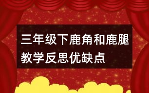 三年級下鹿角和鹿腿教學(xué)反思優(yōu)缺點(diǎn)