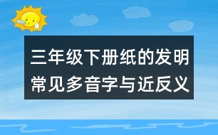 三年級下冊紙的發(fā)明常見多音字與近反義詞