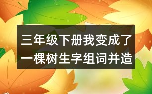 三年級(jí)下冊(cè)我變成了一棵樹(shù)生字組詞并造句