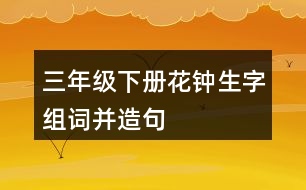 三年級下冊花鐘生字組詞并造句