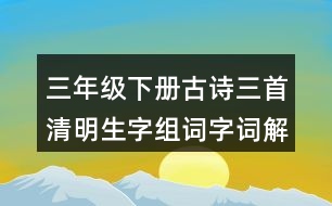 三年級(jí)下冊(cè)古詩三首清明生字組詞字詞解釋