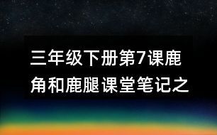 三年級下冊第7課鹿角和鹿腿課堂筆記之段落劃分及大意