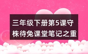 三年級下冊第5課守株待兔課堂筆記之重難點歸納