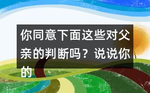 你同意下面這些對(duì)父親的判斷嗎？說(shuō)說(shuō)你的理由