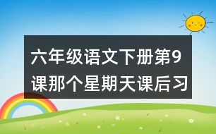 六年級(jí)語文下冊(cè)第9課那個(gè)星期天課后習(xí)題參考答案