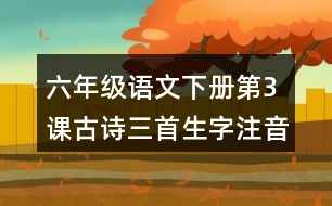 六年級(jí)語文下冊(cè)第3課古詩三首生字注音組詞