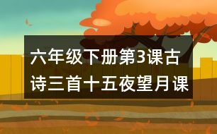 六年級下冊第3課古詩三首十五夜望月課堂筆記之詩句賞析