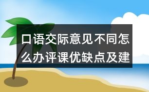 口語(yǔ)交際：意見(jiàn)不同怎么辦評(píng)課優(yōu)缺點(diǎn)及建議