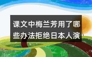 課文中梅蘭芳用了哪些辦法拒絕日本人演戲？