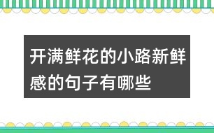 開(kāi)滿(mǎn)鮮花的小路新鮮感的句子有哪些