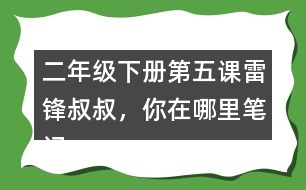 二年級下冊第五課雷鋒叔叔，你在哪里筆記知識點
