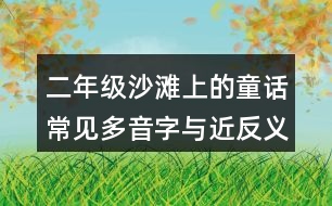 二年級(jí)沙灘上的童話常見(jiàn)多音字與近反義詞