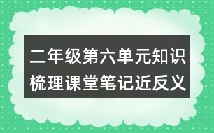 二年級第六單元知識梳理課堂筆記近反義詞