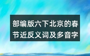 部編版六下北京的春節(jié)近反義詞及多音字