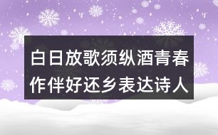 白日放歌須縱酒青春作伴好還鄉(xiāng)表達(dá)詩人怎樣的情感？