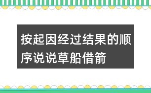 按起因、經(jīng)過、結(jié)果的順序說說草船借箭故事