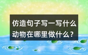 仿造句子寫(xiě)一寫(xiě)什么動(dòng)物在哪里做什么？