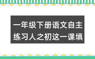 一年級(jí)下冊(cè)語文自主練習(xí)人之初這一課填空的答案